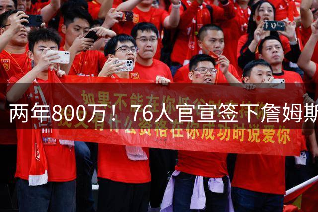 两年800万！76人官宣签下詹姆斯，第24季正式开启