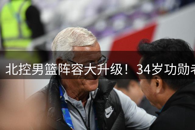 北控男篮阵容大升级！34岁功勋老将重返 多位核心球员完成续约