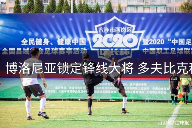 博洛尼亚锁定锋线大将 多夫比克租借至2027