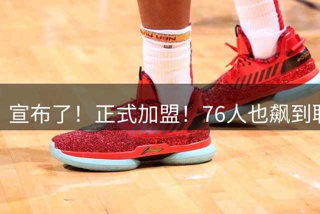 宣布了！正式加盟！76人也飙到联盟第一了...