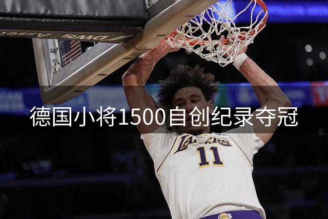 德国小将1500自创纪录夺冠