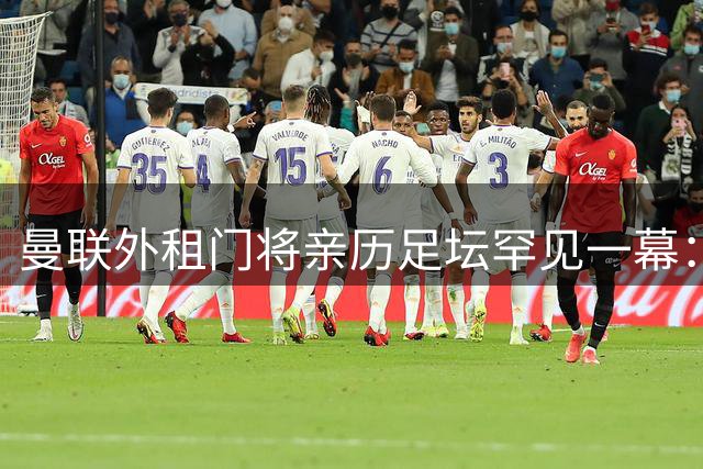 曼联外租门将亲历足坛罕见一幕：输球后主席竟当场发放奖金