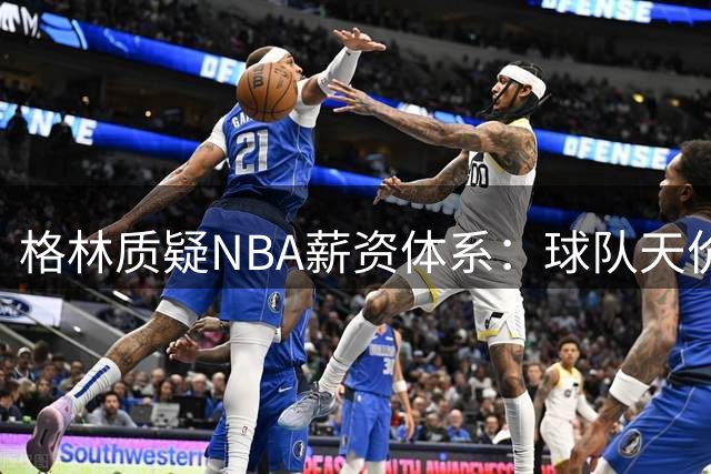 格林质疑NBA薪资体系：球队天价转手却限制球员收入