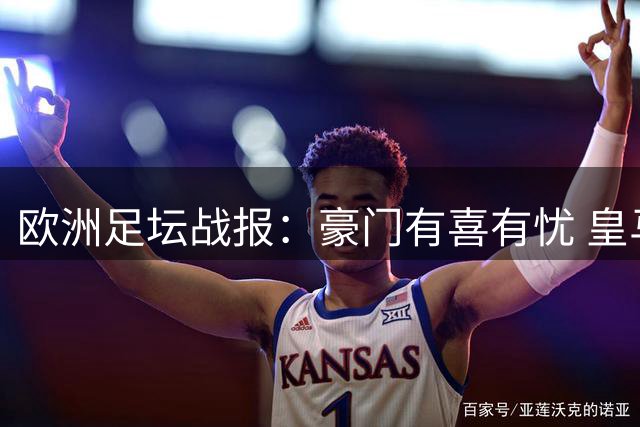 欧洲足坛战报：豪门有喜有忧 皇马绝杀登顶