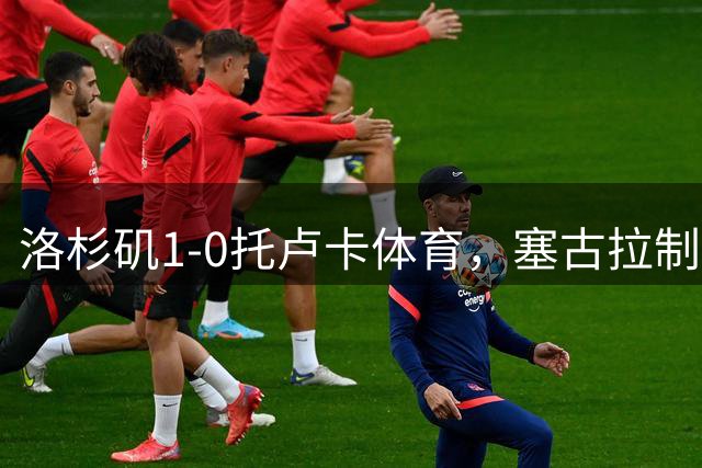 洛杉矶1-0托卢卡体育，塞古拉制胜