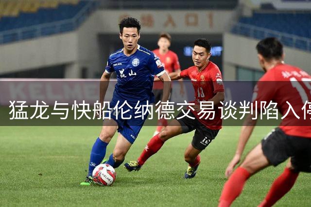 猛龙与快船伦纳德交易谈判陷入停滞