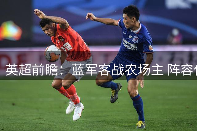 英超前瞻：蓝军客战农场主 阵容优势明显