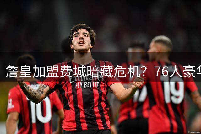 詹皇加盟费城暗藏危机？76人豪华阵容面临五大难题