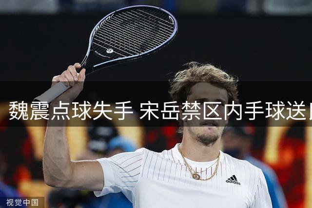 魏震点球失手 宋岳禁区内手球送良机